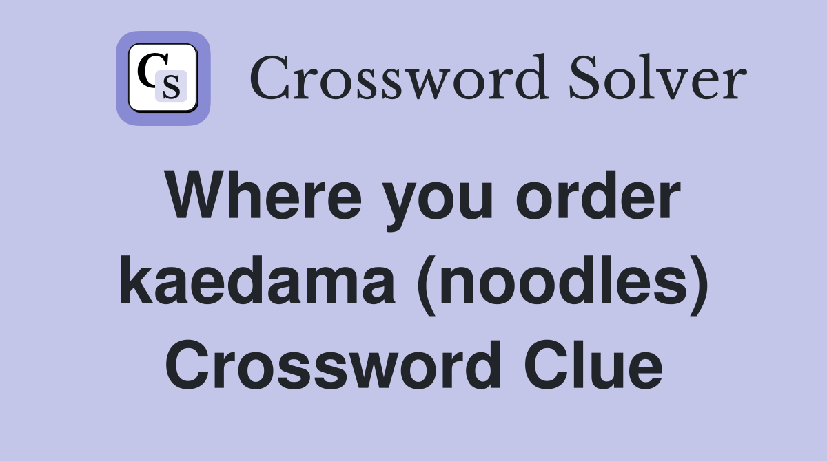 Where you order kaedama (noodles) Crossword Clue