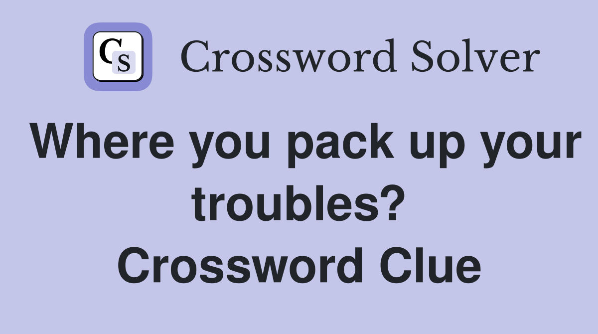 Where you pack up your troubles? Crossword Clue