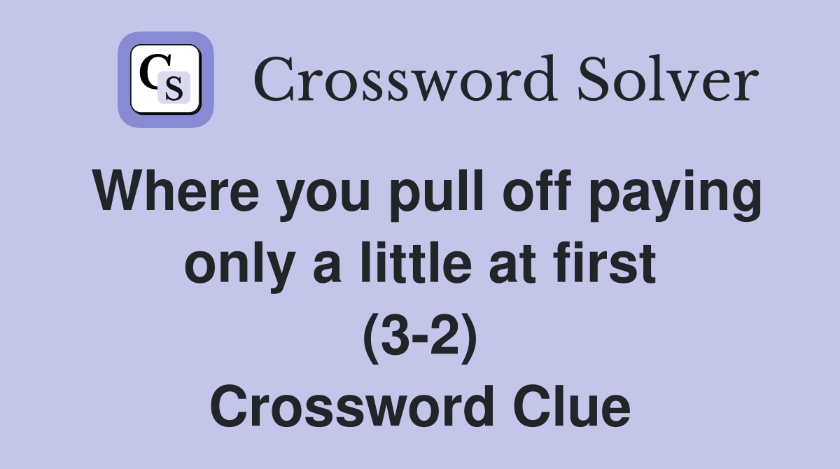 Where you pull off paying only a little at first (3-2) Crossword Clue
