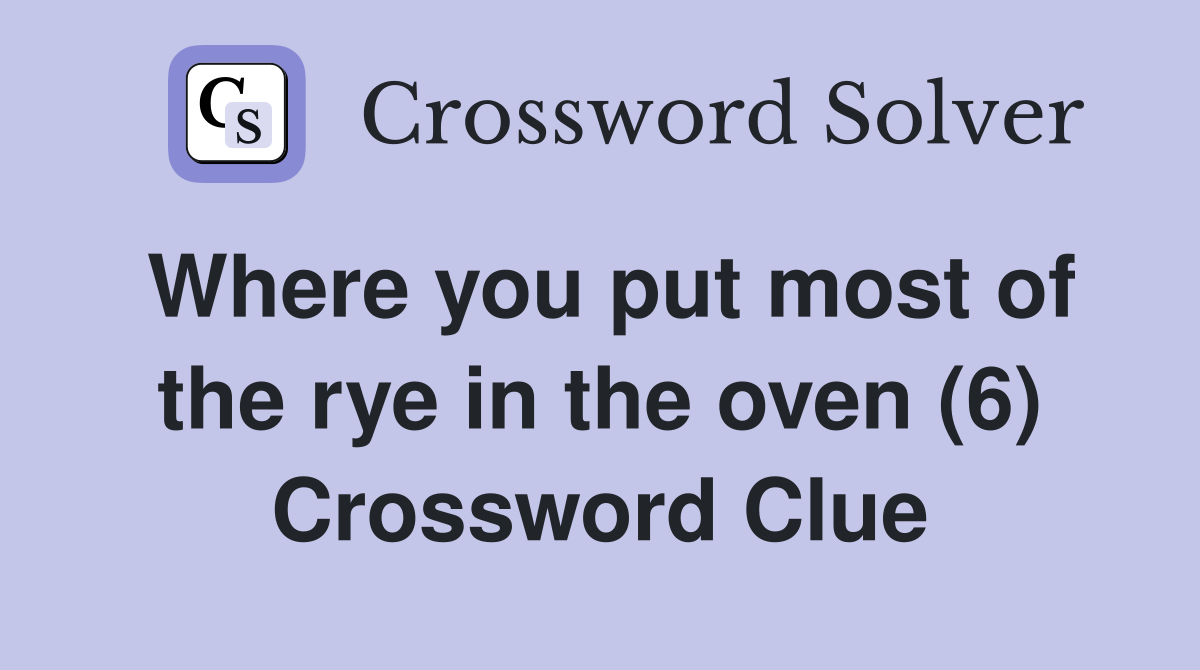 Where you put most of the rye in the oven (6) Crossword Clue