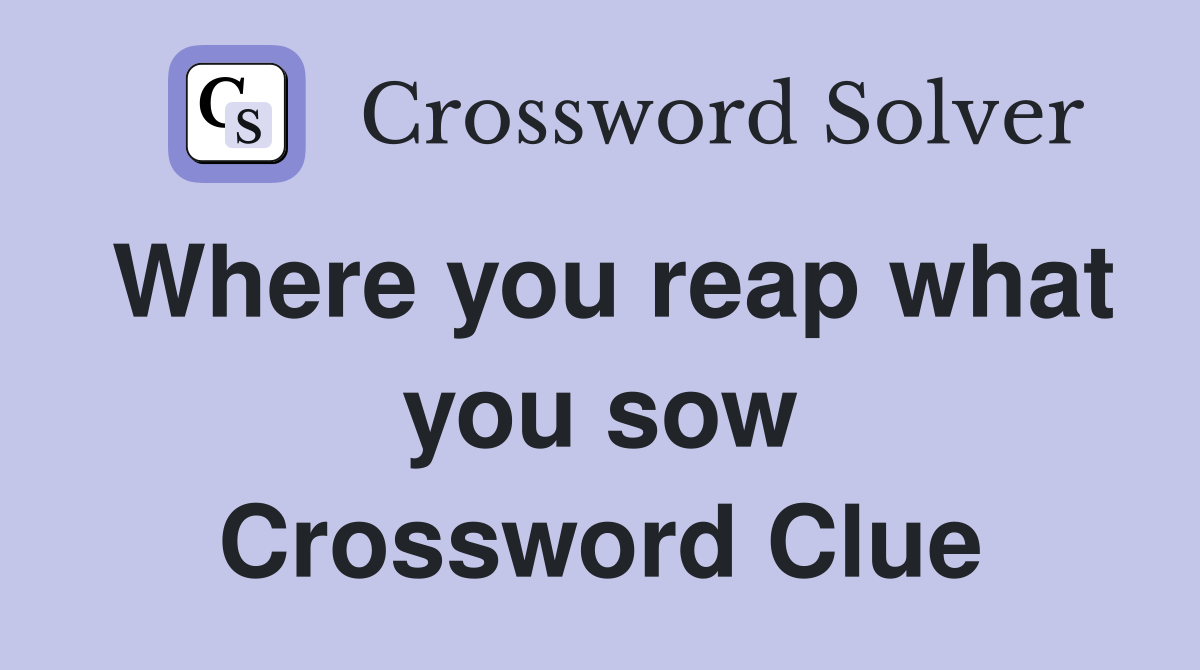 Where you reap what you sow Crossword Clue