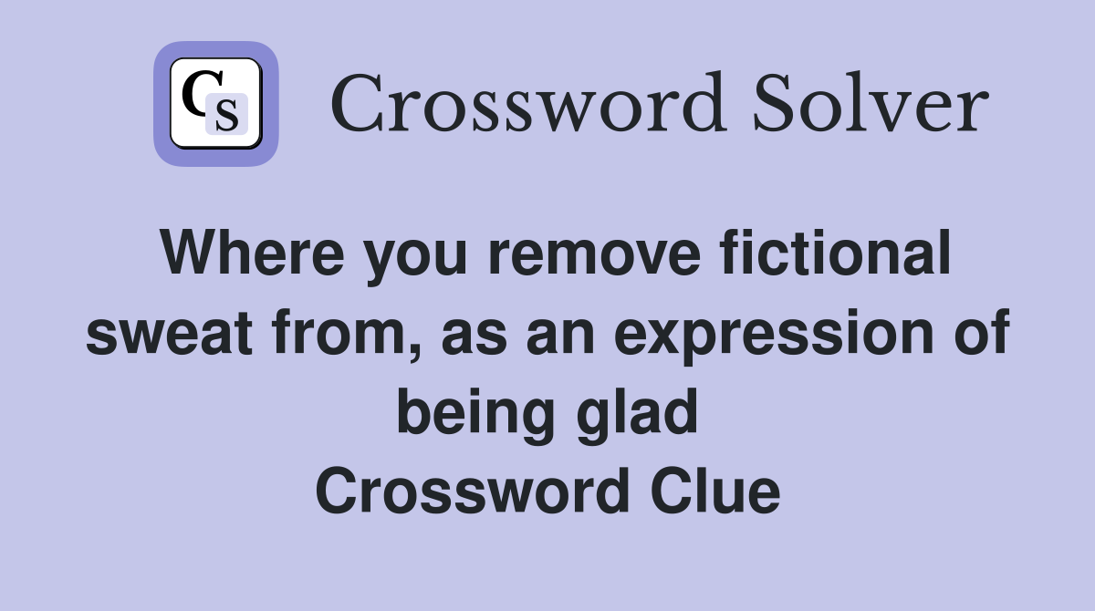 Where you remove fictional sweat from, as an expression of being glad Crossword Clue