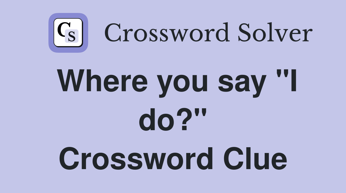 Where you say "I do?" Crossword Clue