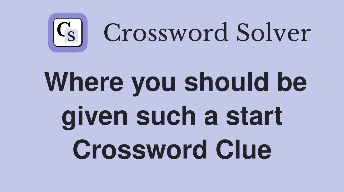 Where you should be given such a start Crossword Clue