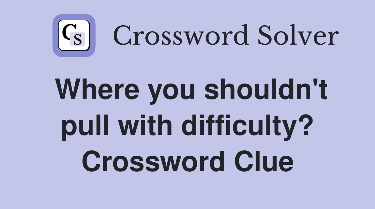 Where you shouldn't pull with difficulty? Crossword Clue