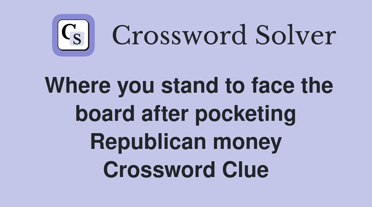 Where you stand to face the board after pocketing Republican money Crossword Clue
