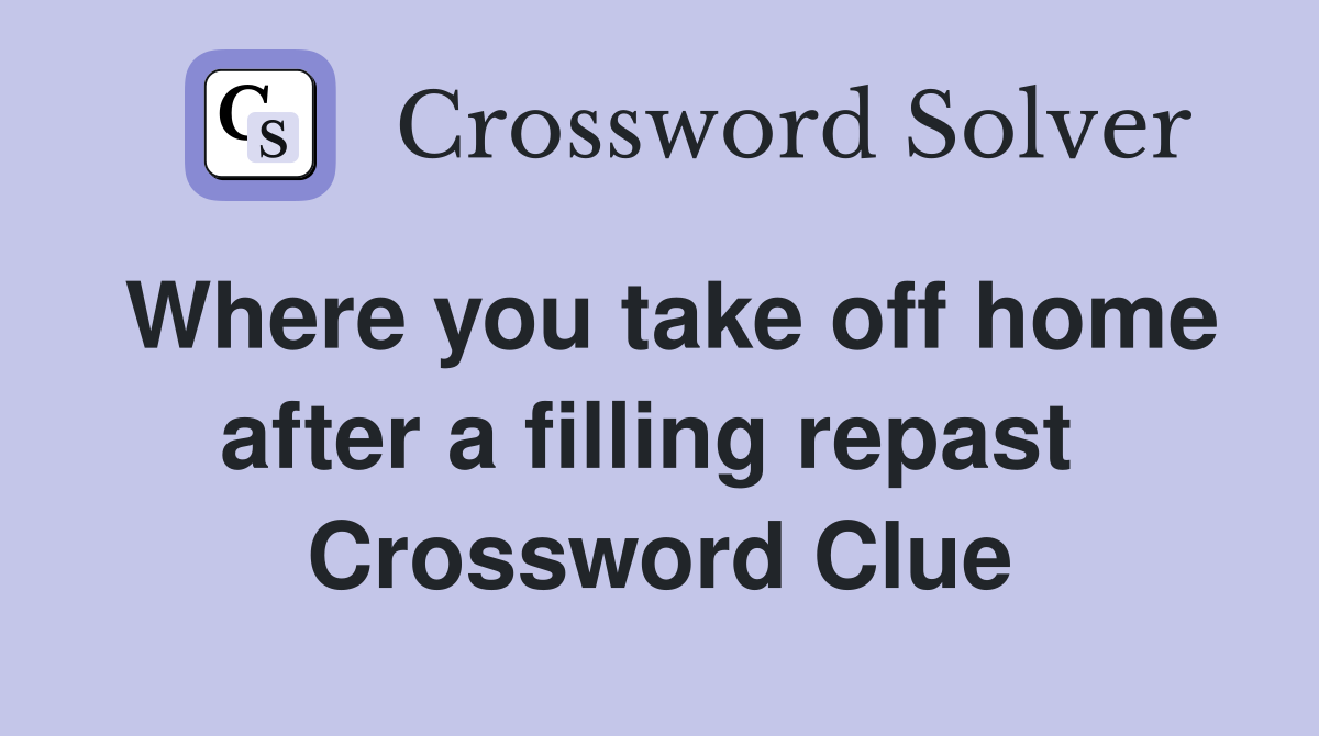 Where you take off home after a filling repast  Crossword Clue