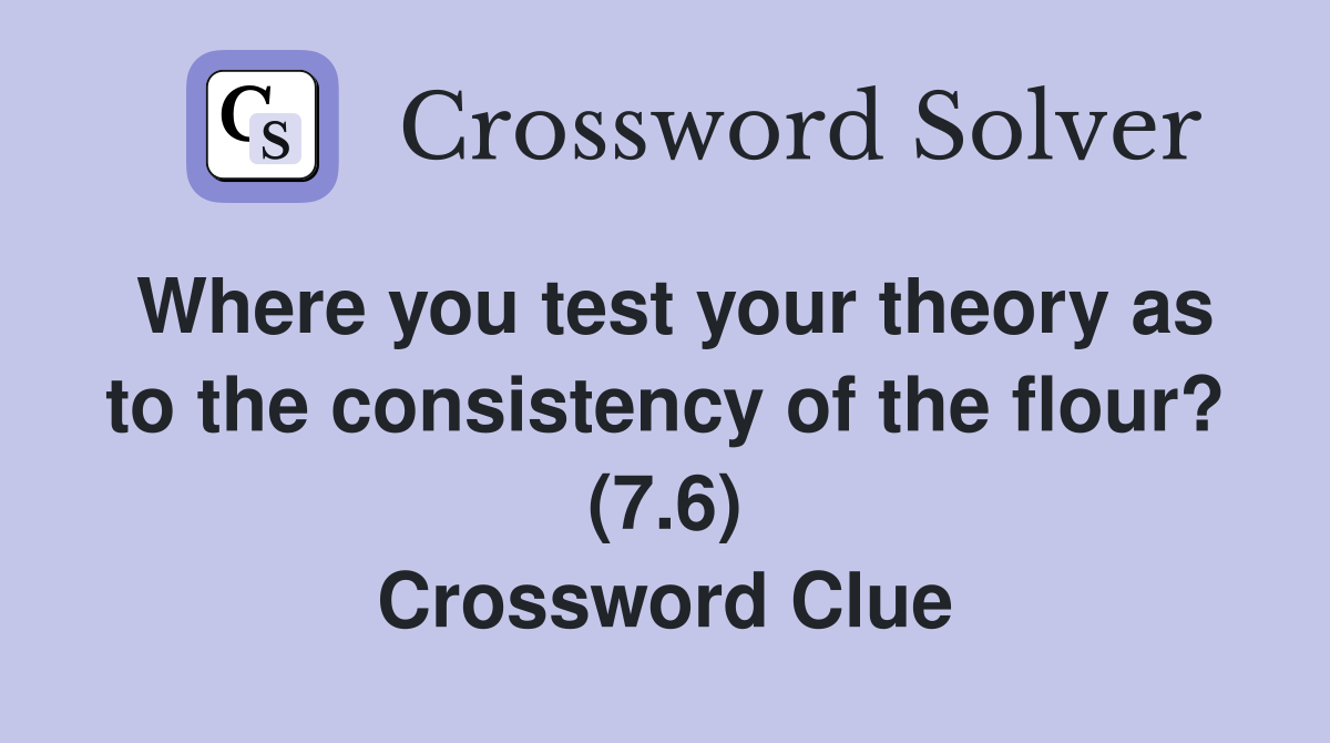 Where you test your theory as to the consistency of the flour? (7.6) Crossword Clue