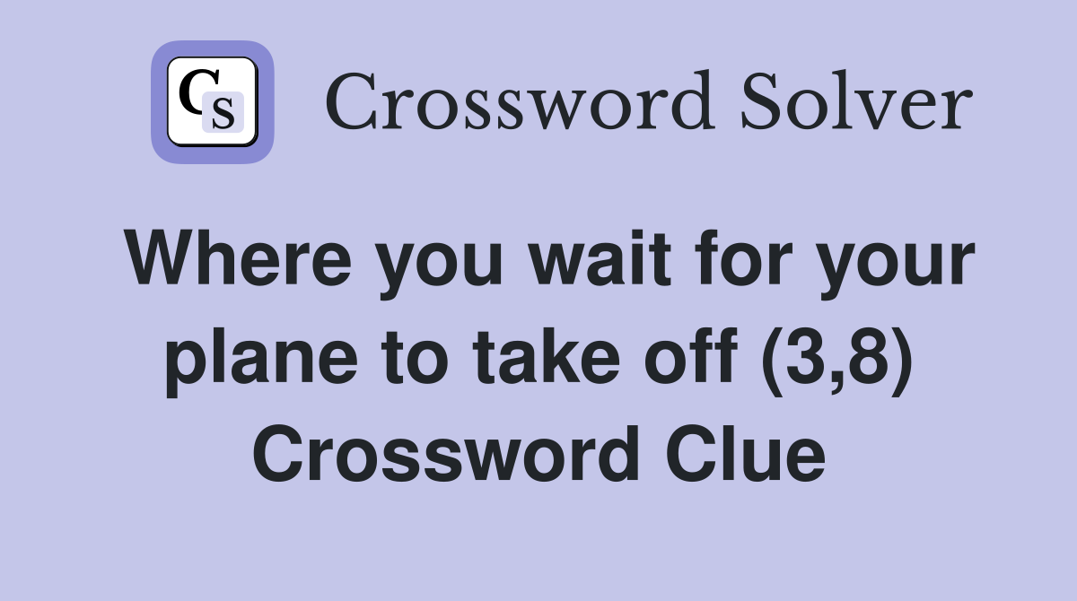 Where you wait for your plane to take off (3,8) Crossword Clue