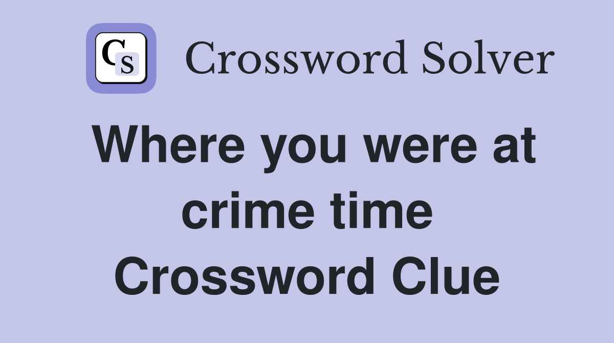 Where you were at crime time Crossword Clue