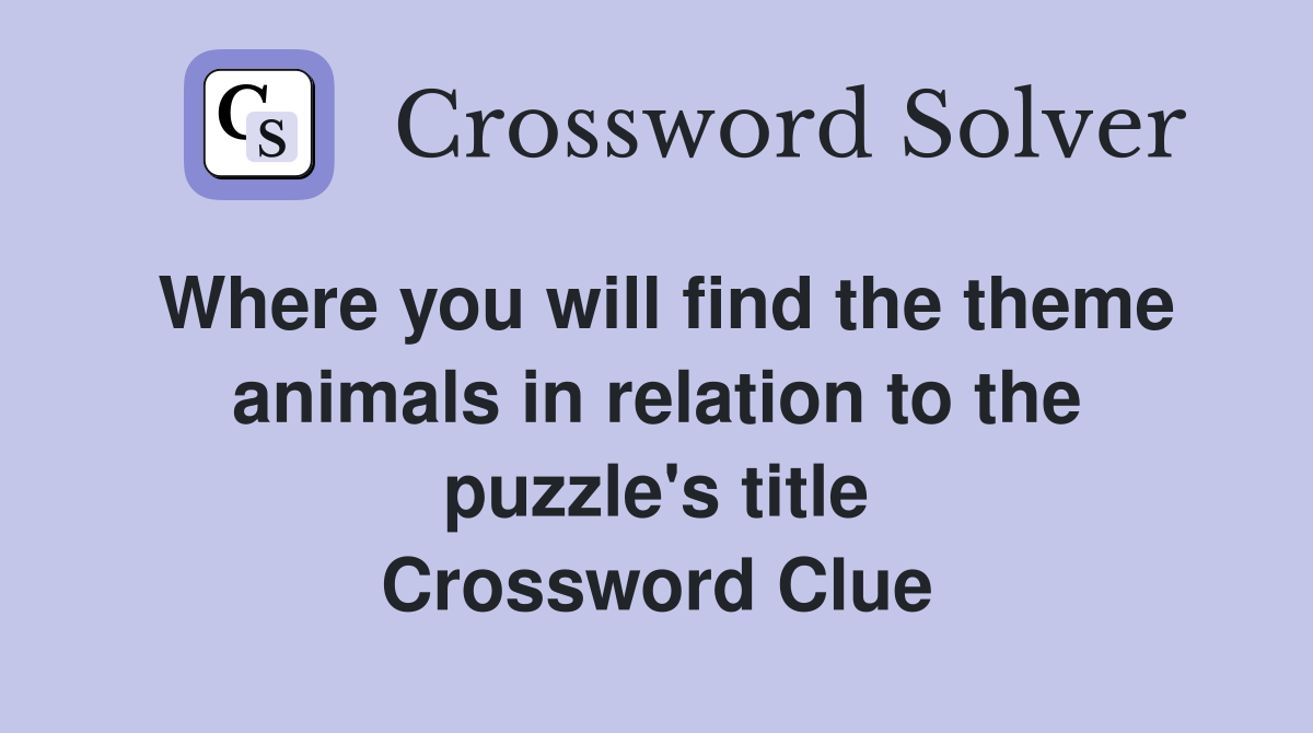Where you will find the theme animals in relation to the puzzle's title Crossword Clue