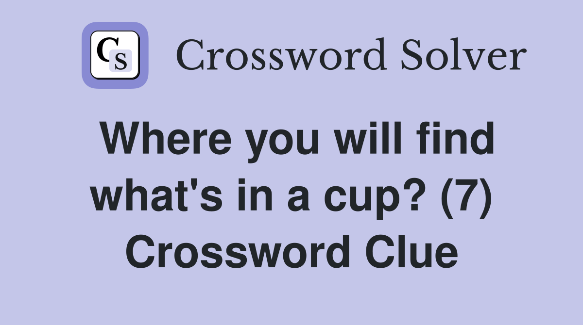 Where you will find what's in a cup? (7) Crossword Clue