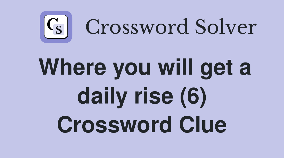Where you will get a daily rise (6) Crossword Clue
