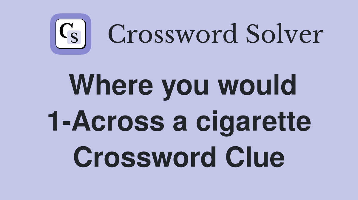Where you would 1-Across a cigarette Crossword Clue