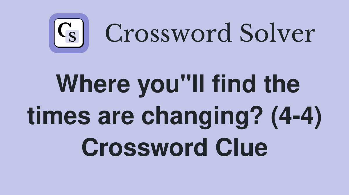 Where you"ll find the times are changing? (4-4) Crossword Clue