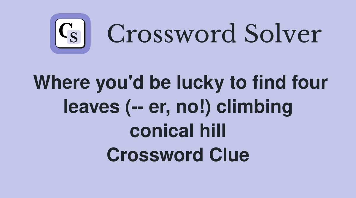 Where you'd be lucky to find four leaves (-- er, no!) climbing conical hill Crossword Clue
