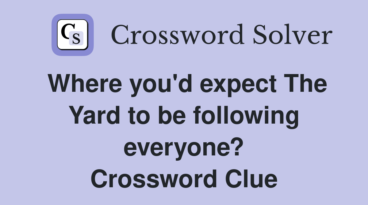 Where you'd expect The Yard to be following everyone? Crossword Clue