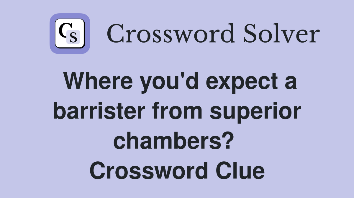 Where you'd expect a barrister from superior chambers?  Crossword Clue
