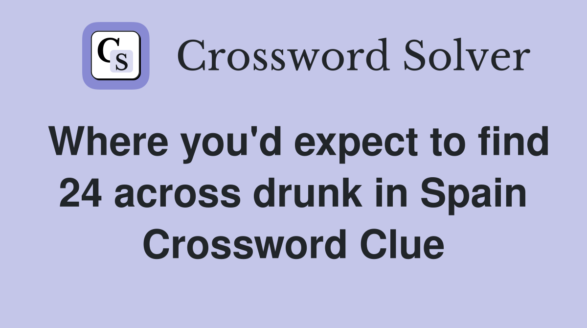 Where you'd expect to find 24 across drunk in Spain Crossword Clue