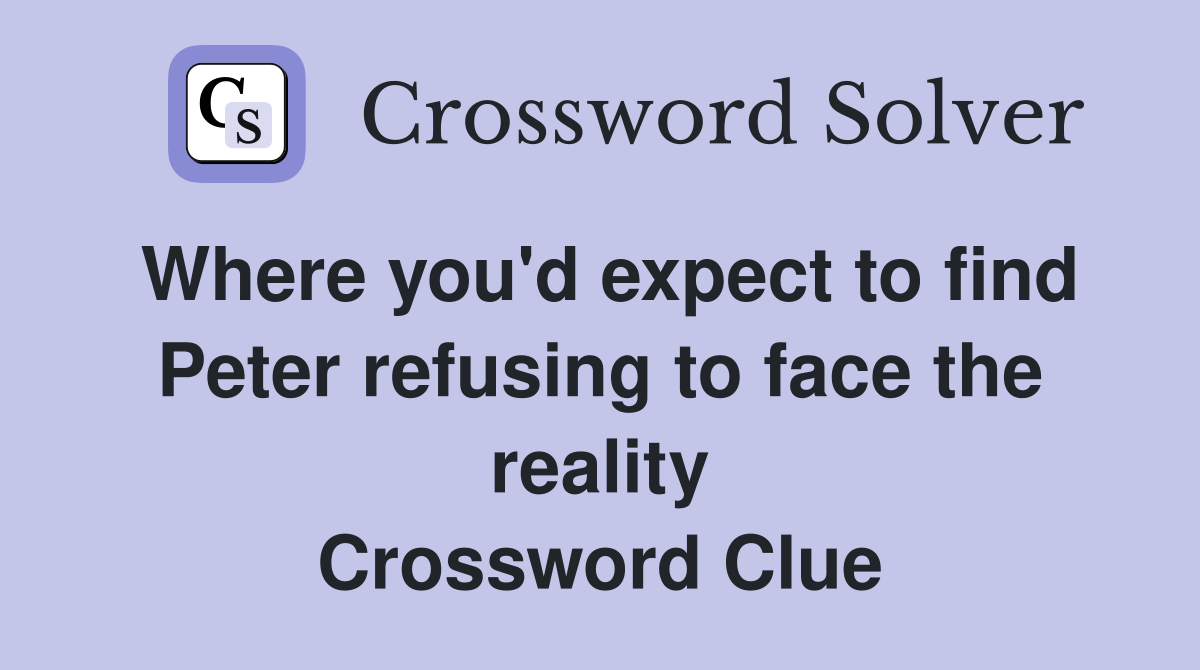 Where you'd expect to find Peter refusing to face the reality Crossword Clue