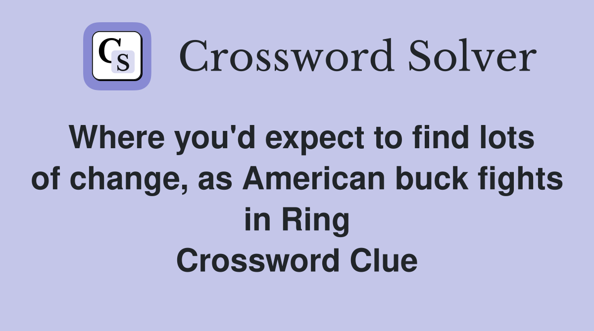 Where you'd expect to find lots of change, as American buck fights in Ring Crossword Clue