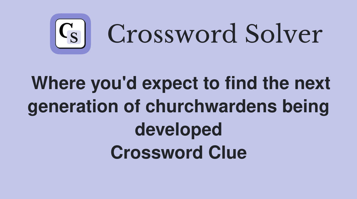 Where you'd expect to find the next generation of churchwardens being developed Crossword Clue