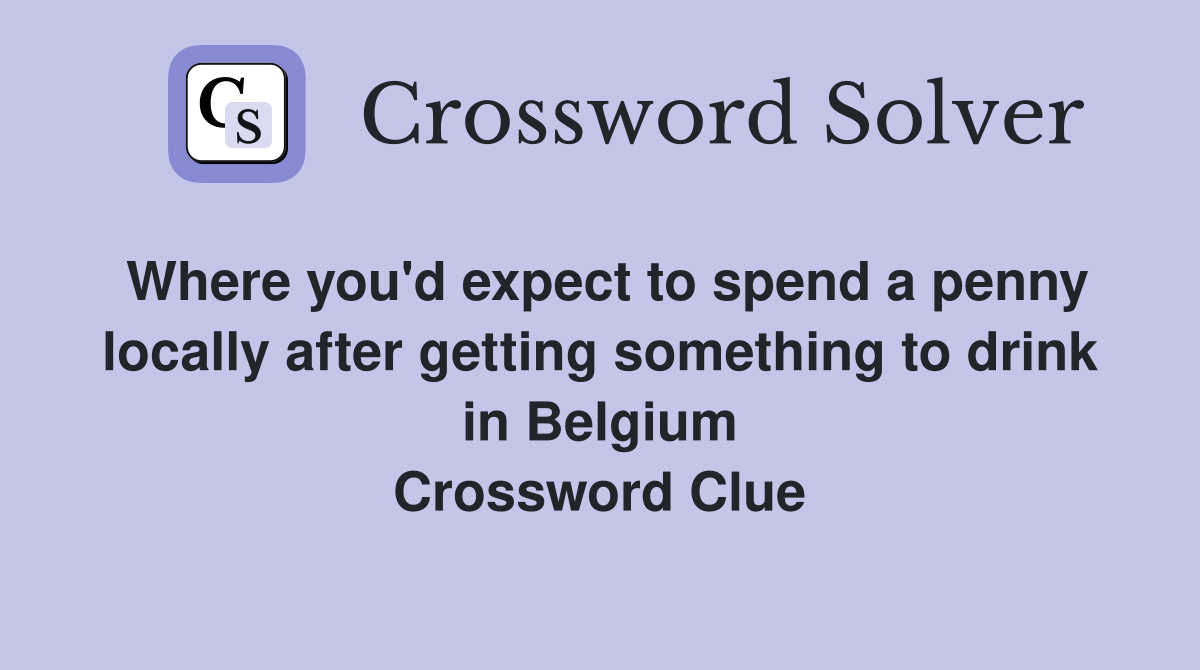 Where you'd expect to spend a penny locally after getting something to drink in Belgium Crossword Clue