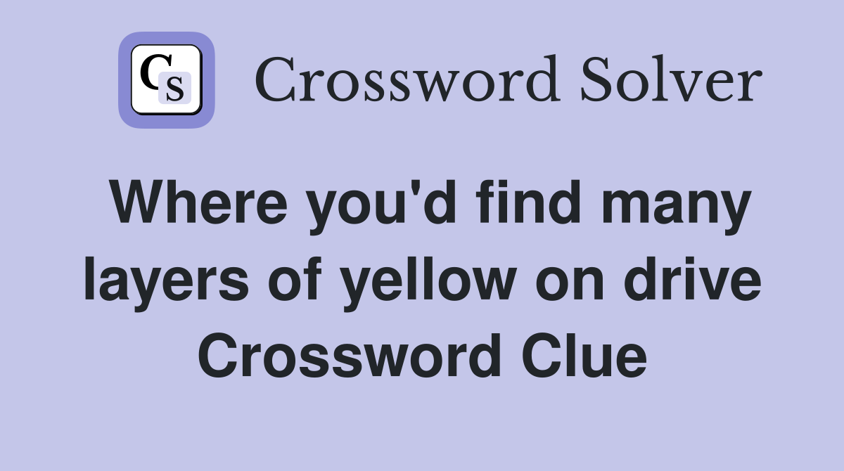 Where you'd find many layers of yellow on drive Crossword Clue