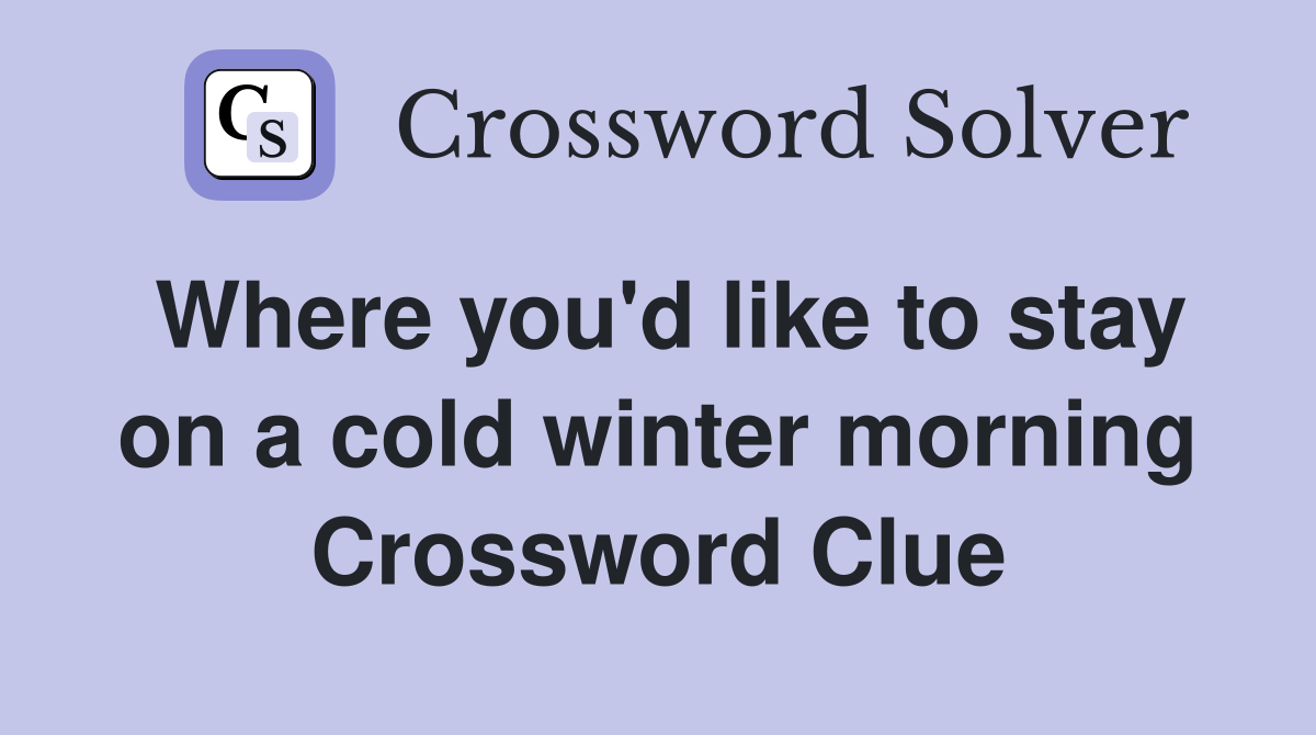 Where you'd like to stay on a cold winter morning Crossword Clue