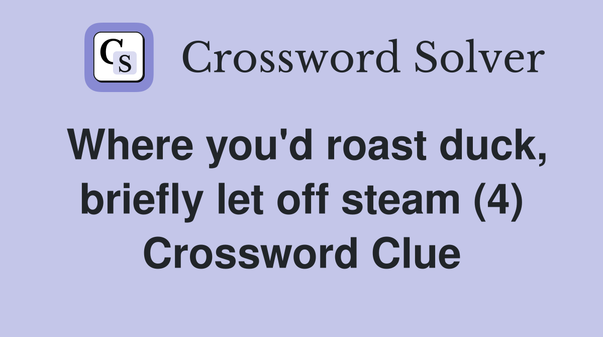 Where you'd roast duck, briefly let off steam (4) Crossword Clue