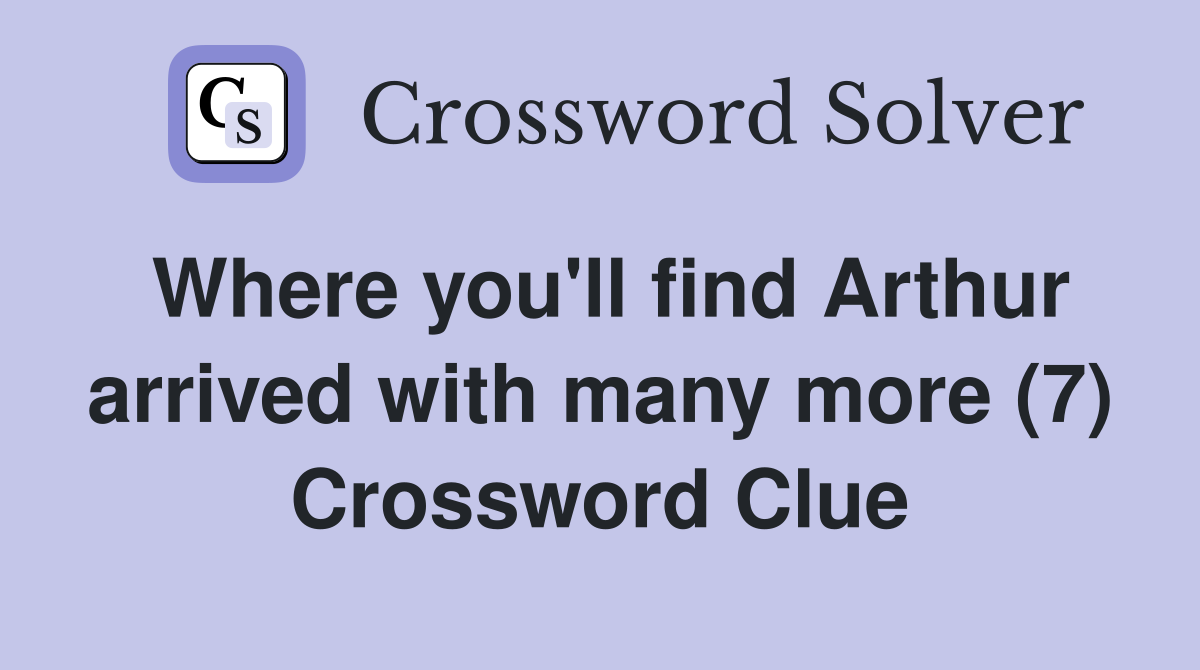 Where you'll find Arthur arrived with many more (7) Crossword Clue
