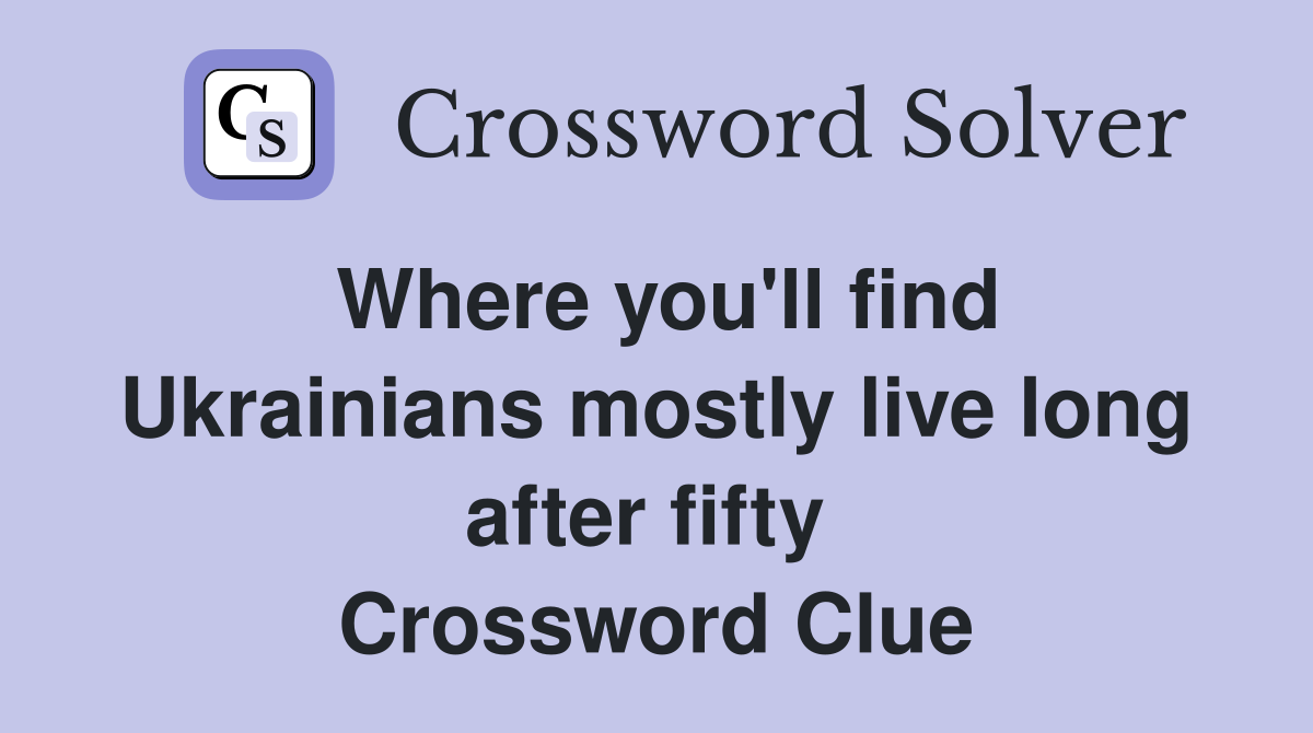 Where you'll find Ukrainians mostly live long after fifty  Crossword Clue