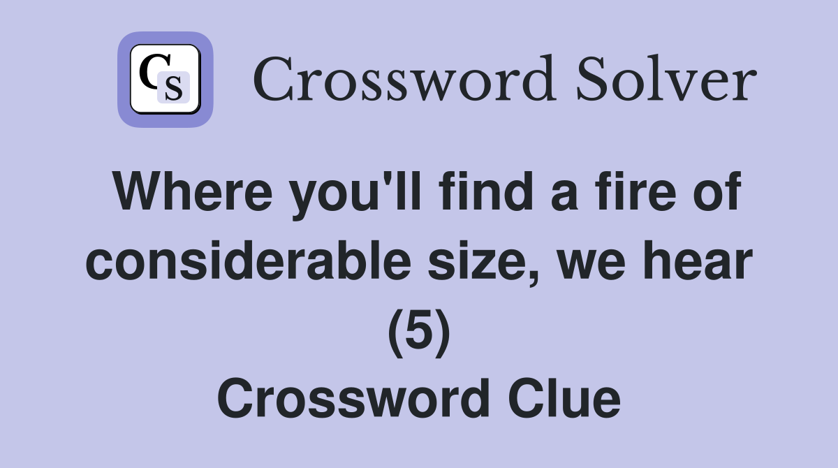 Where you'll find a fire of considerable size, we hear (5) Crossword Clue