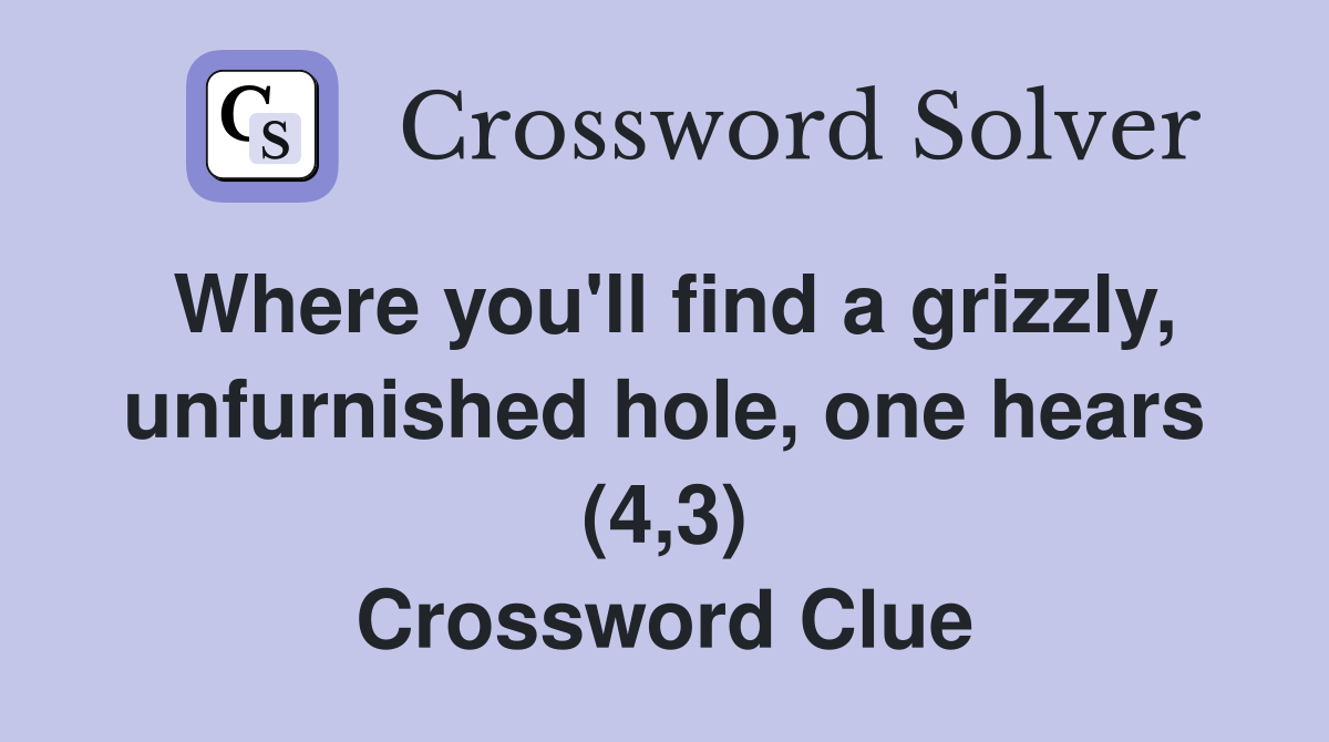 Where you'll find a grizzly, unfurnished hole, one hears (4,3) Crossword Clue