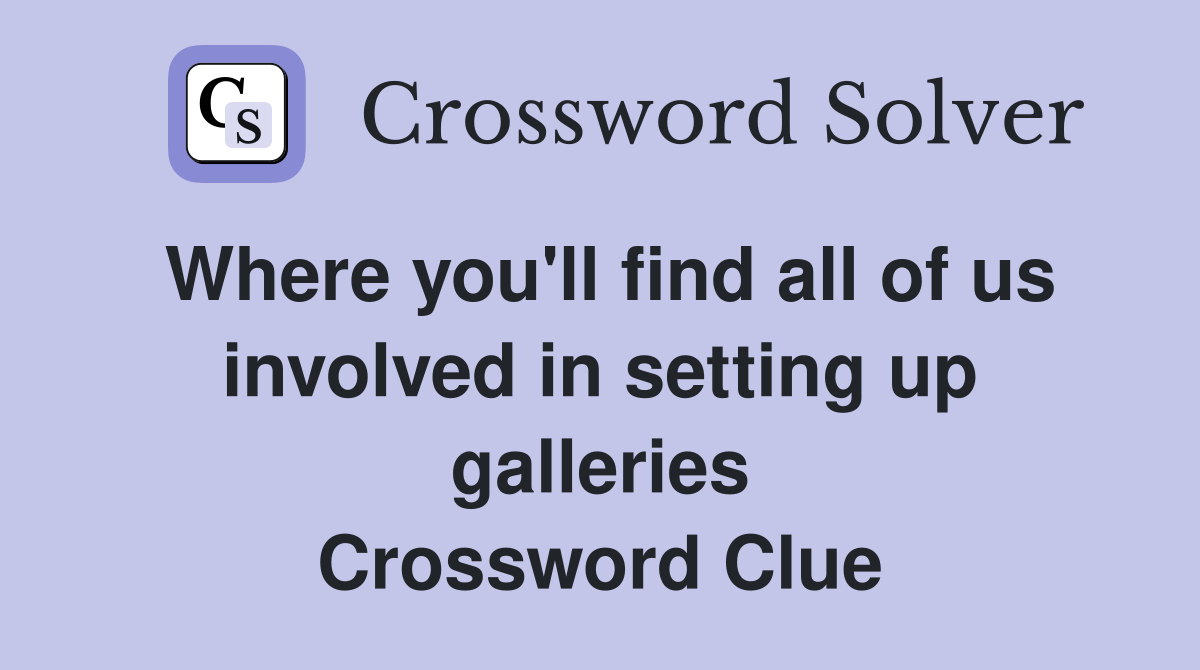 Where you'll find all of us involved in setting up galleries Crossword Clue
