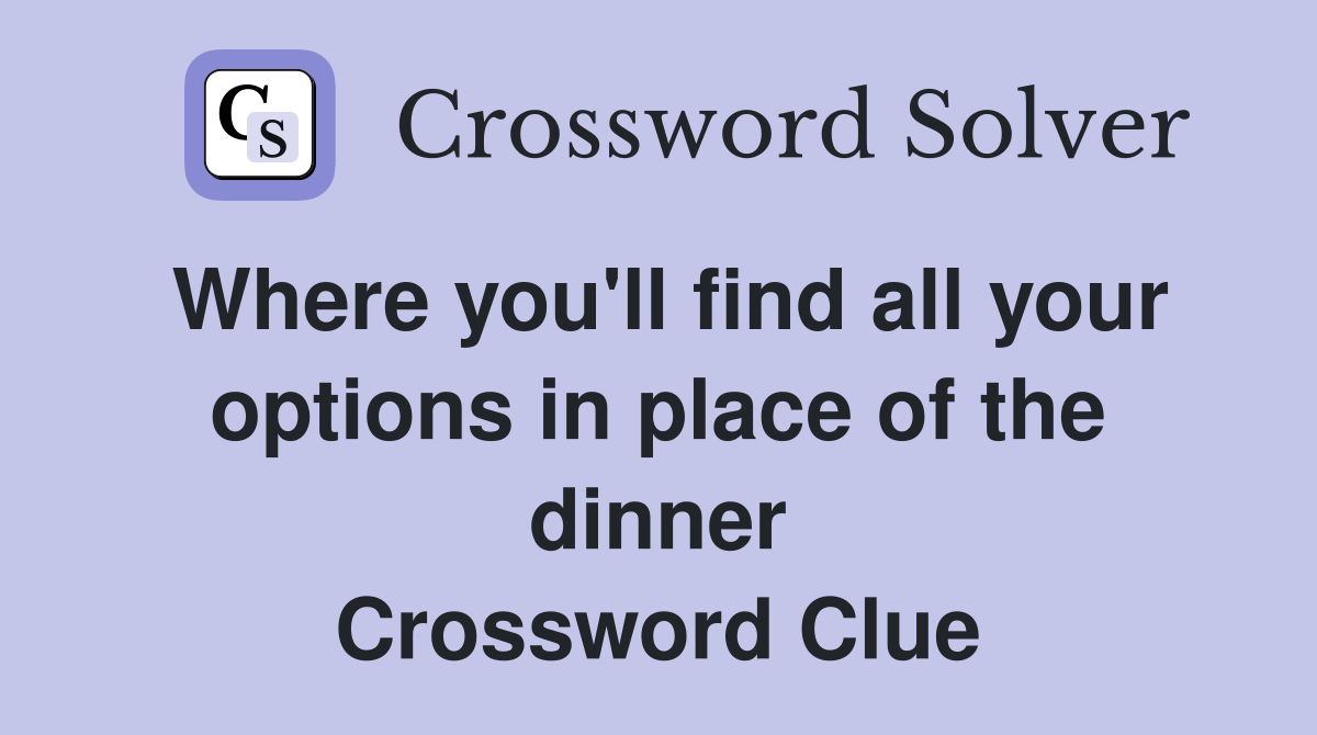 Where you'll find all your options in place of the dinner Crossword Clue