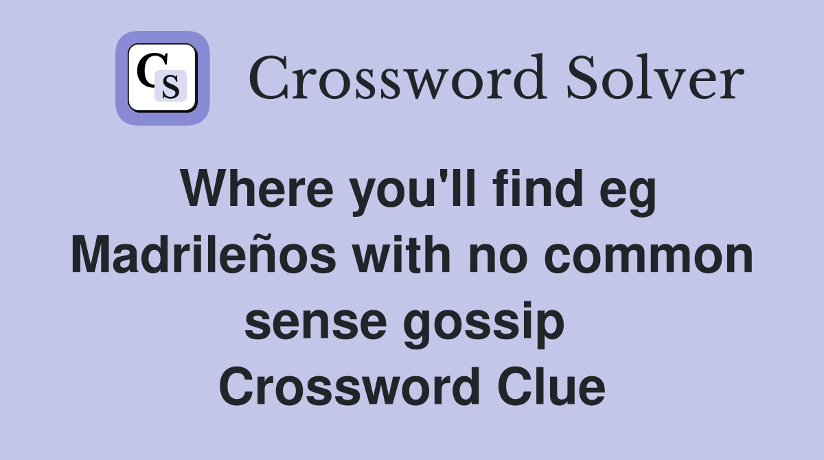 Where you'll find eg Madrileños with no common sense gossip  Crossword Clue
