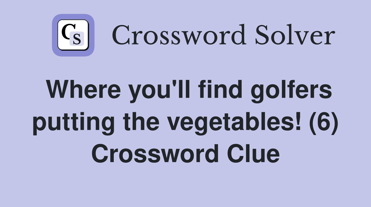 Where you'll find golfers putting the vegetables! (6) Crossword Clue