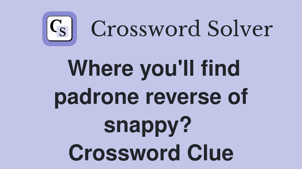 Where you'll find padrone reverse of snappy?  Crossword Clue