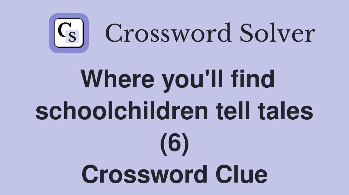 Where you'll find schoolchildren tell tales (6) Crossword Clue