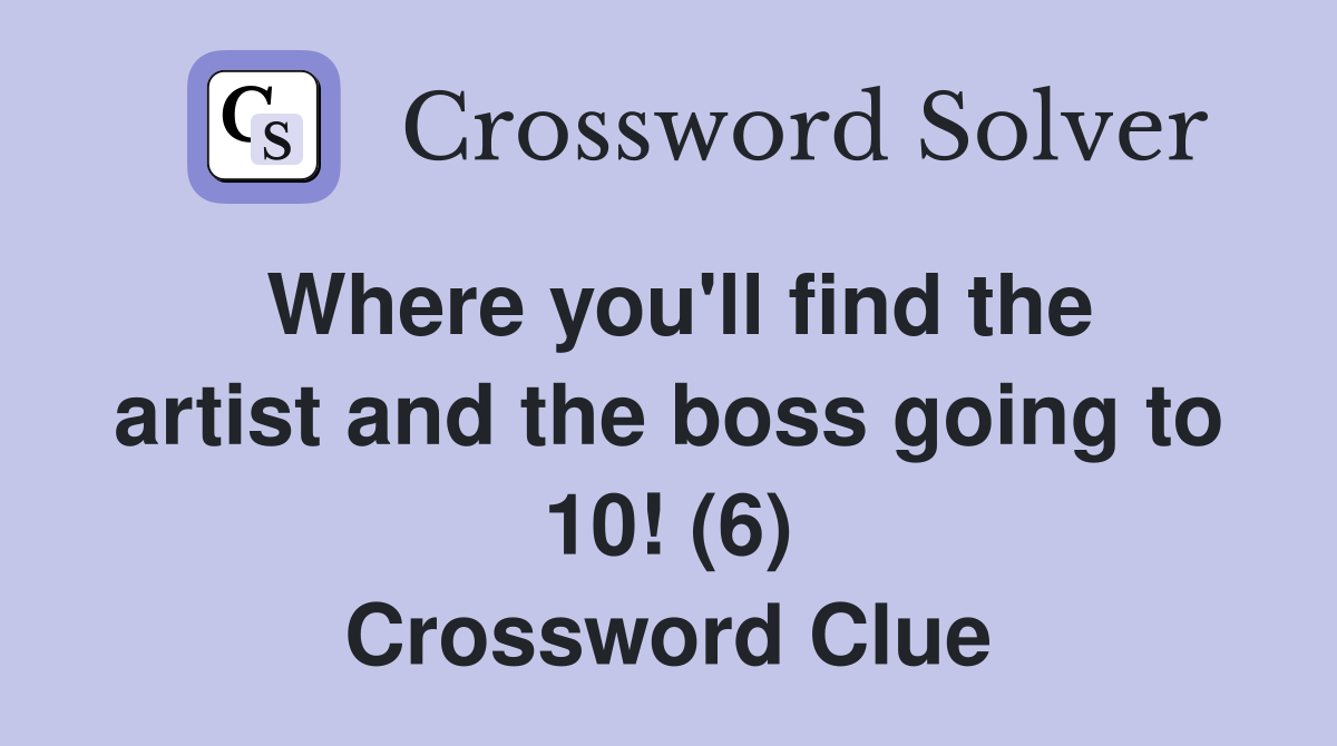 Where you'll find the artist and the boss going to 10! (6) Crossword Clue