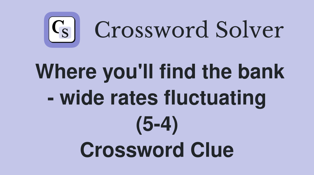 Where you'll find the bank - wide rates fluctuating (5-4) Crossword Clue