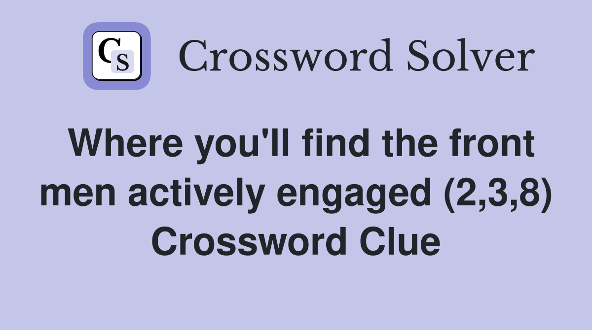 Where you'll find the front men actively engaged (2,3,8) Crossword Clue