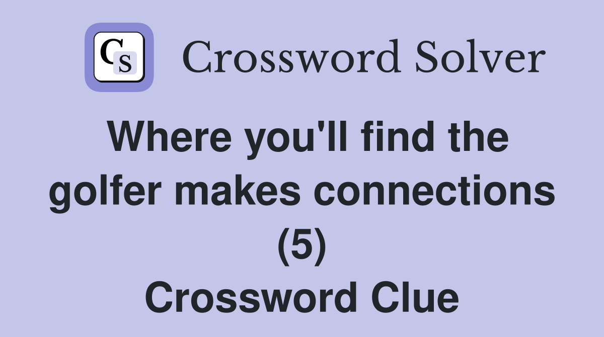 Where you'll find the golfer makes connections (5) Crossword Clue
