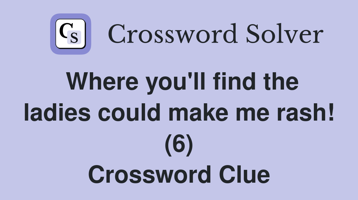 Where you'll find the ladies could make me rash! (6) Crossword Clue
