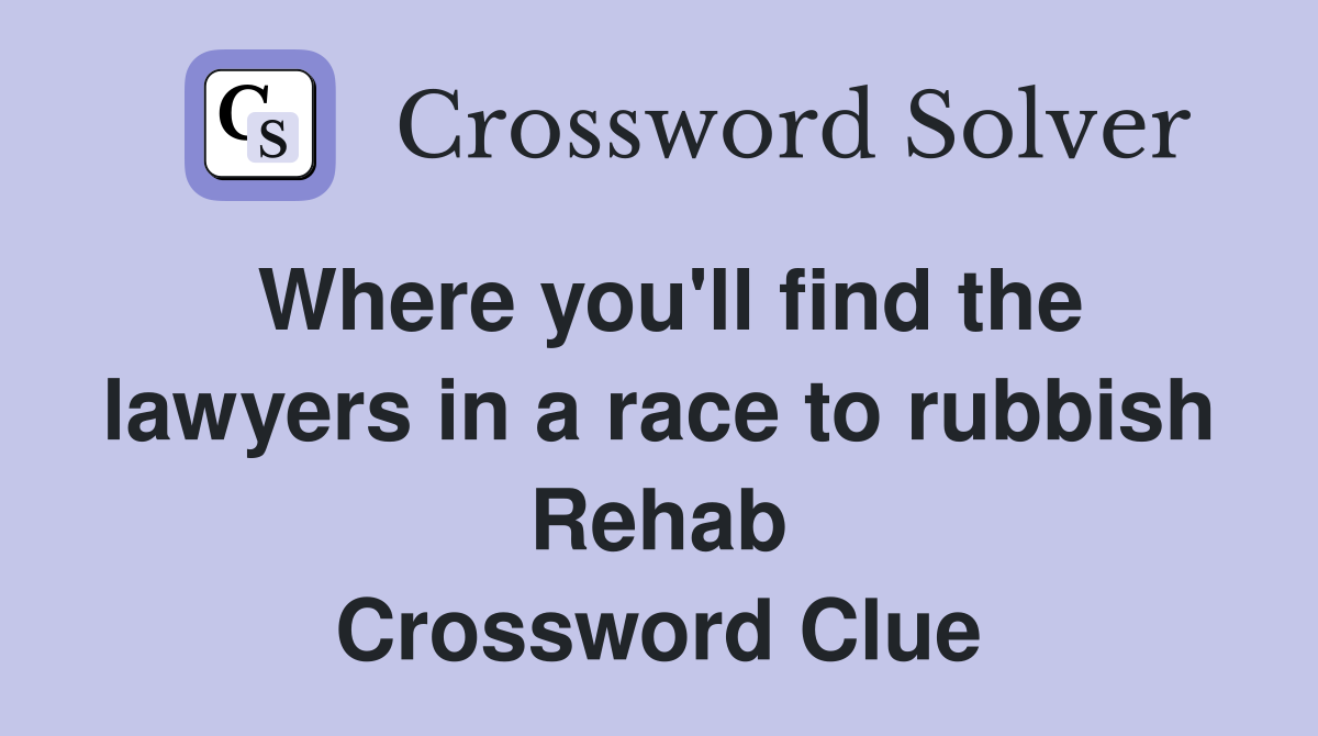 Where you'll find the lawyers in a race to rubbish Rehab Crossword Clue