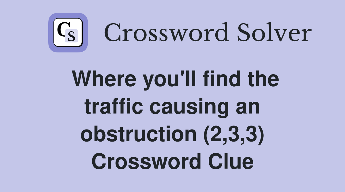 Where you'll find the traffic causing an obstruction (2,3,3) Crossword Clue