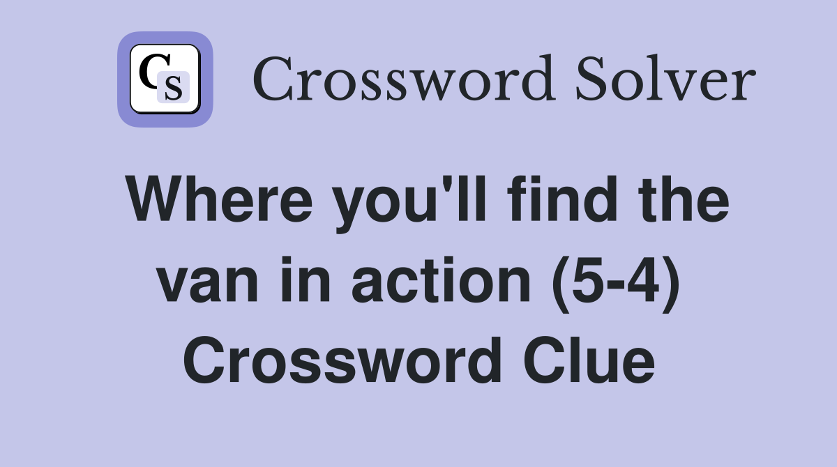 Where you'll find the van in action (5-4) Crossword Clue