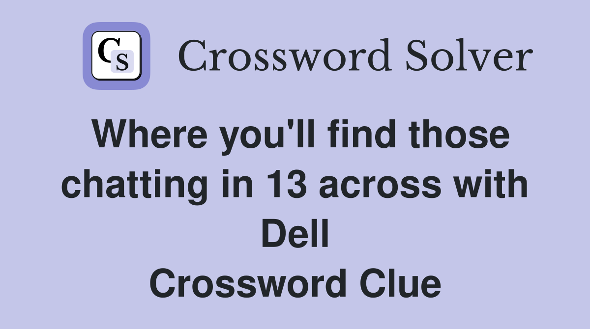 Where you'll find those chatting in 13 across with Dell Crossword Clue