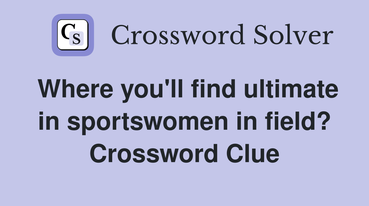 Where you'll find ultimate in sportswomen in field? Crossword Clue